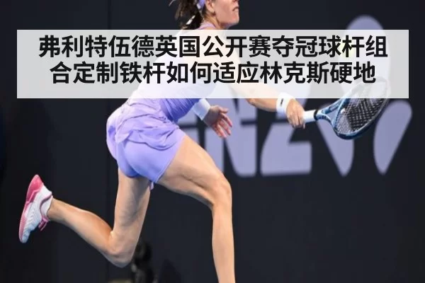弗利特伍德英国公开赛夺冠球杆组合定制铁杆如何适应林克斯硬地（huatihui）